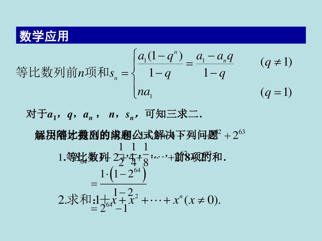 数学应用 对于a1，q，an ， n，sn，可知三求二． 解决刚才提出的问题： 运用等比数列的求和公式解决下列问题