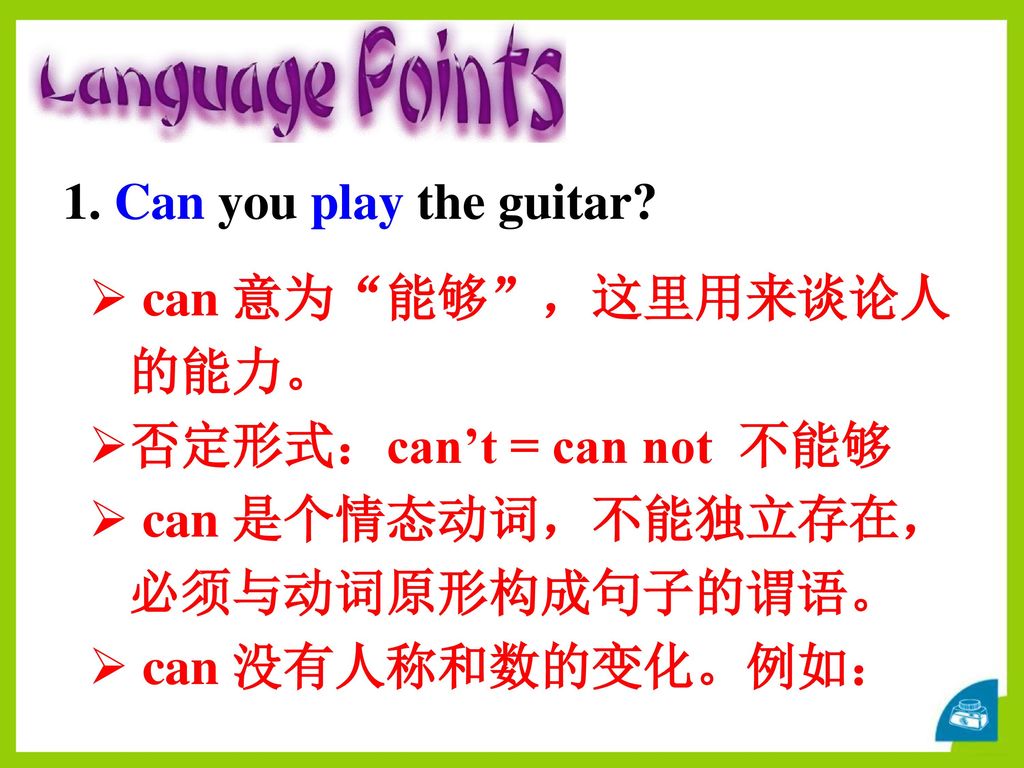 1. Can you play the guitar can 意为 能够 ，这里用来谈论人的能力。 否定形式：can’t = can not 不能够. can 是个情态动词，不能独立存在，必须与动词原形构成句子的谓语。