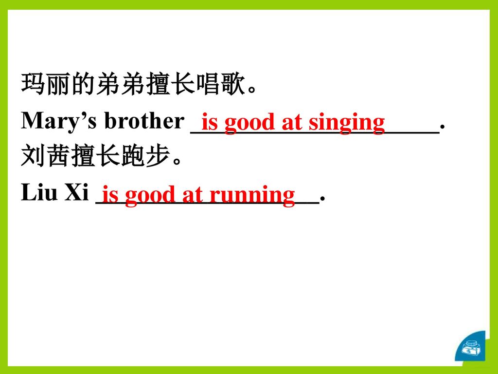 玛丽的弟弟擅长唱歌。 Mary’s brother ____________________. 刘茜擅长跑步。 Liu Xi __________________. is good at singing