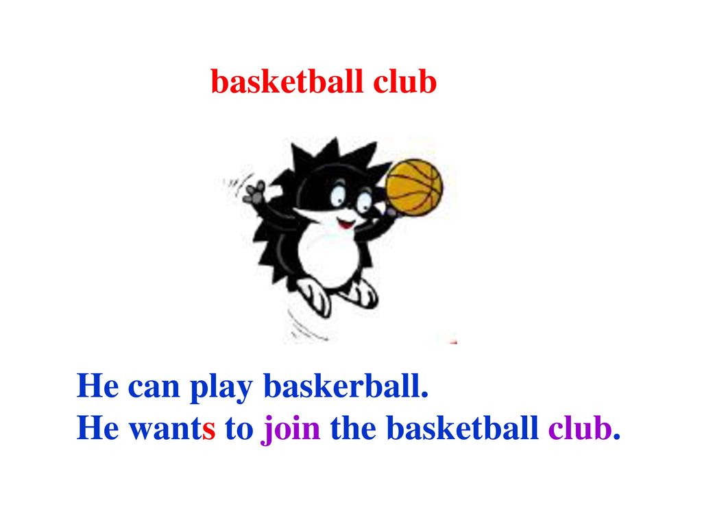basketball club He can play baskerball. He wants to join the basketball club.