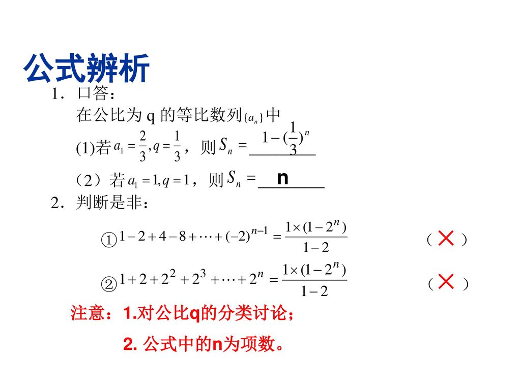 公式辨析 n × × 注意：1.对公比q的分类讨论； 2. 公式中的n为项数。