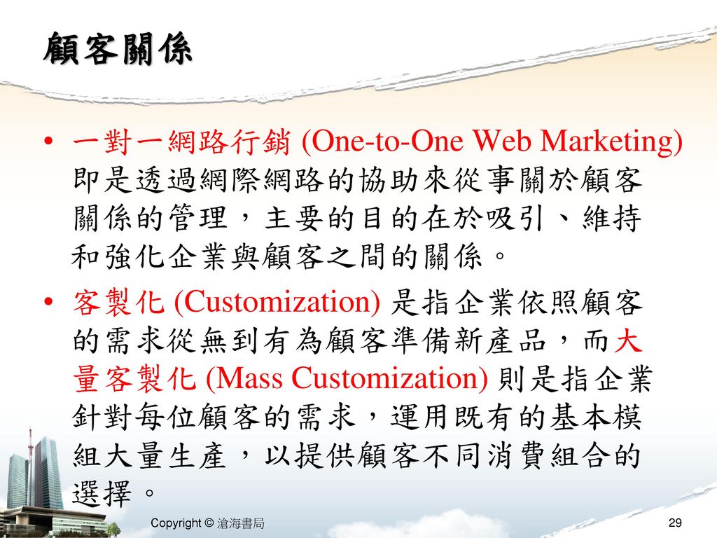 顧客關係 一對一網路行銷 (One-to-One Web Marketing) 即是透過網際網路的協助來從事關於顧客關係的管理，主要的目的在於吸引、維持和強化企業與顧客之間的關係。
