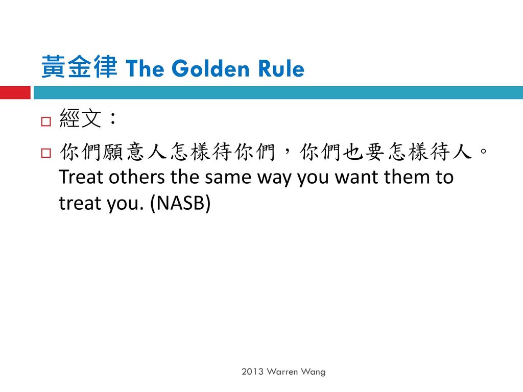 黃金律 The Golden Rule 經文： 你們願意人怎樣待你們，你們也要怎樣待人。 Treat others the same way you want them to treat you. (NASB)
