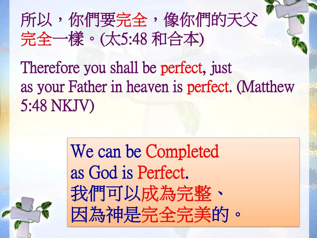 We can be Completed as God is Perfect. 我們可以成為完整、 因為神是完全完美的。