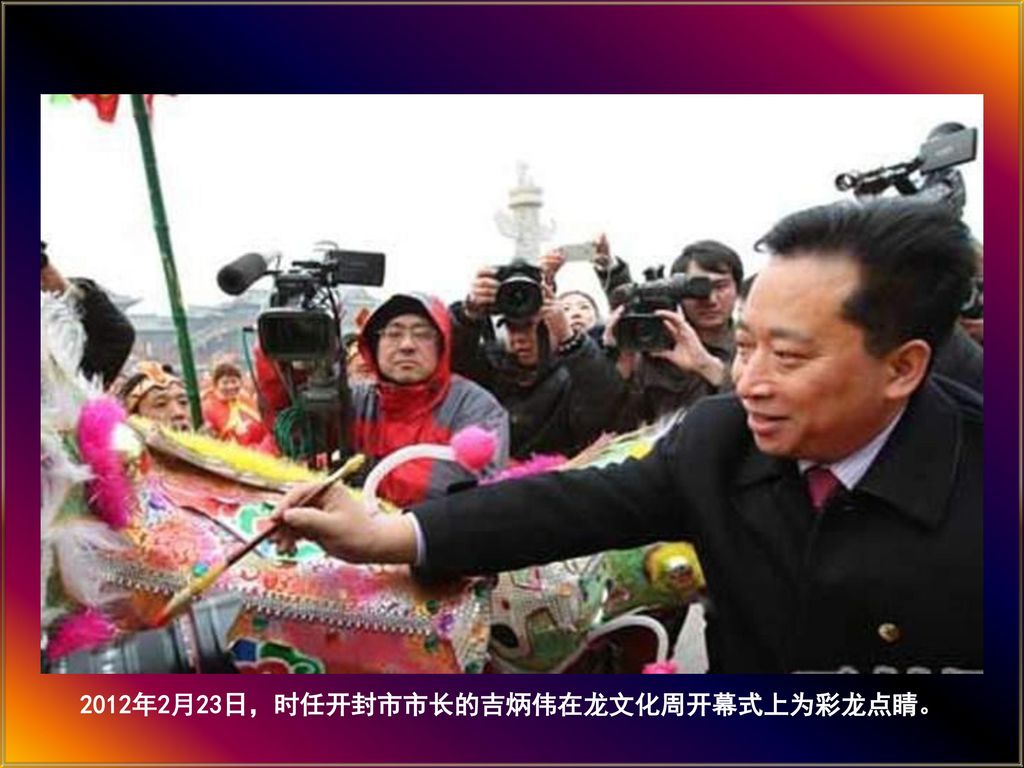 2012年2月23日，时任开封市市长的吉炳伟在龙文化周开幕式上为彩龙点睛。
