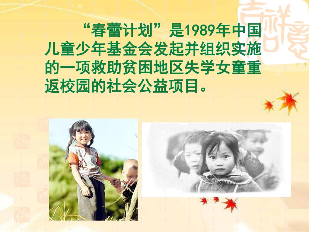 春蕾计划 是1989年中国儿童少年基金会发起并组织实施的一项救助贫困地区失学女童重返校园的社会公益项目。