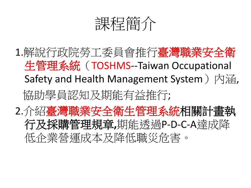課程簡介 1.解說行政院勞工委員會推行臺灣職業安全衛生管理系統（TOSHMS--Taiwan Occupational Safety and Health Management System）內涵,