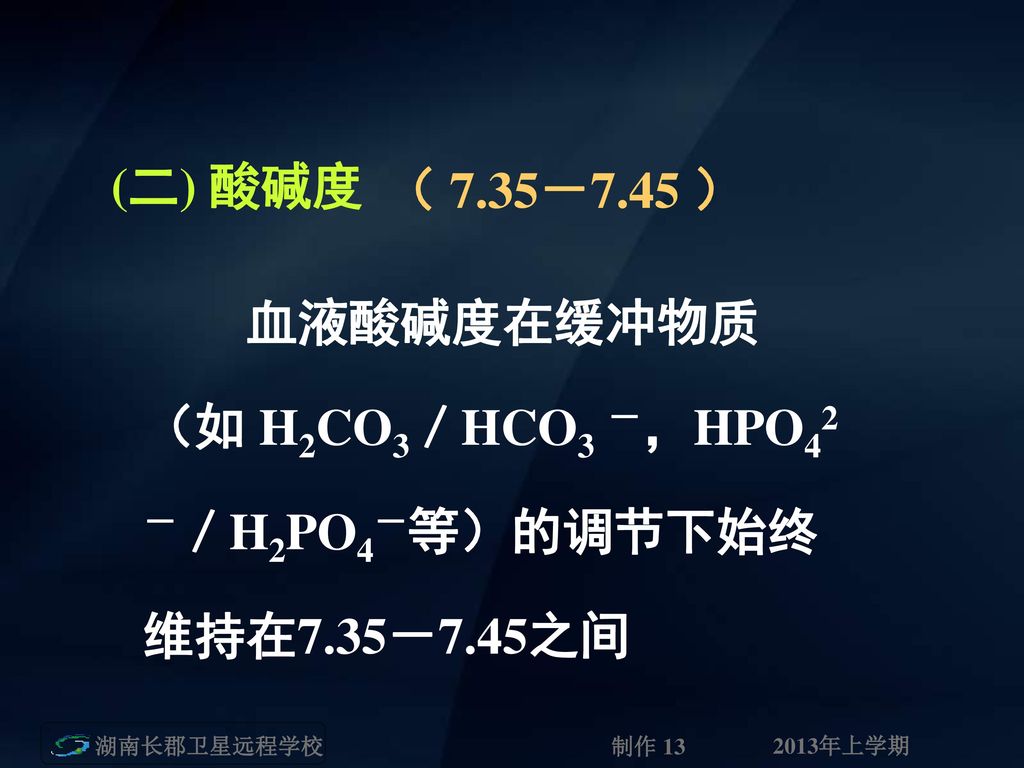 (二) 酸碱度 （ 7.35－7.45 ） 血液酸碱度在缓冲物质 （如 H2CO3／HCO3 －，HPO42 －／H2PO4－等）的调节下始终 维持在7.35－7.45之间