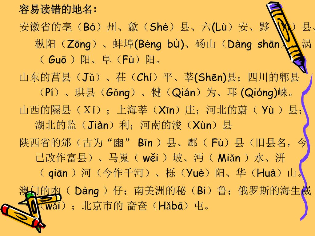 容易读错的地名: 安徽省的亳（Bó）州、歙（Shè）县、六(Lù）安、黟（Yī）县、枞阳（Zōng）、蚌埠(Bèng bù)、砀山（Dàng shān）、涡（ Guō ）阳、阜（Fù）阳。