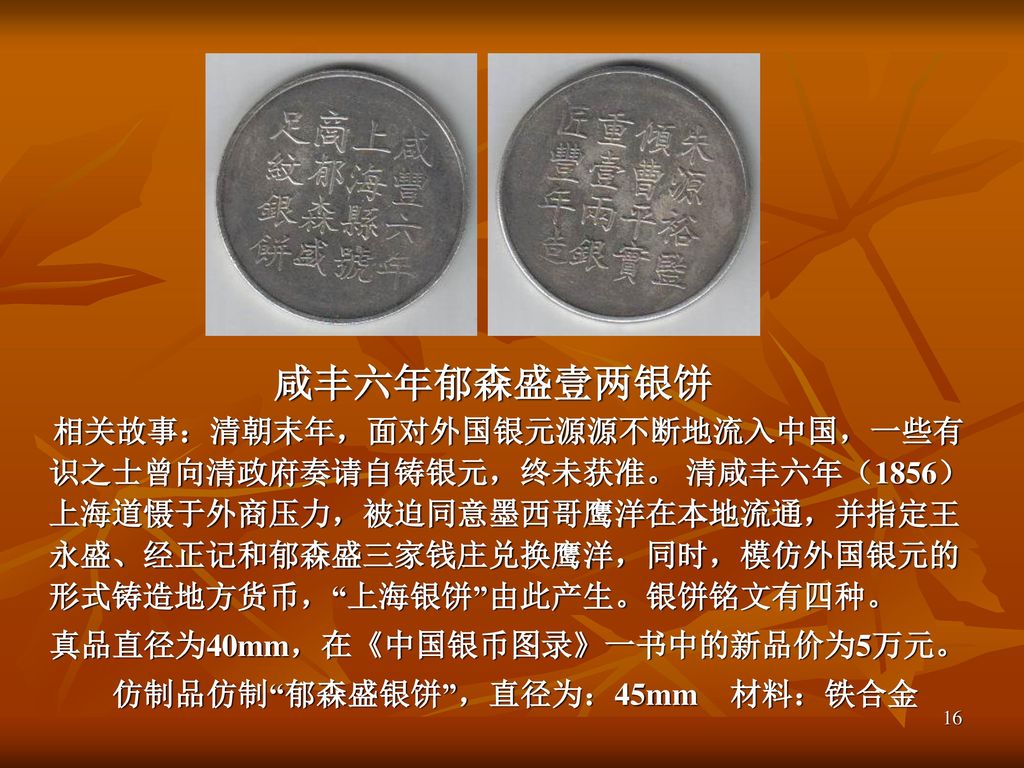 真品直径为40mm，在《中国银币图录》一书中的新品价为5万元。 仿制品仿制 郁森盛银饼 ，直径为：45mm 材料：铁合金