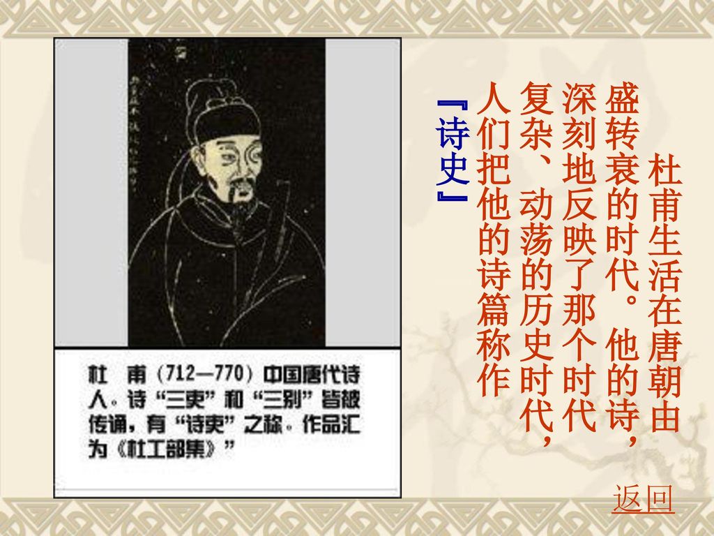 杜甫生活在唐朝由盛转衰的时代。他的诗，深刻地反映了那个时代复杂、动荡的历史时代，人们把他的诗篇称作 诗史