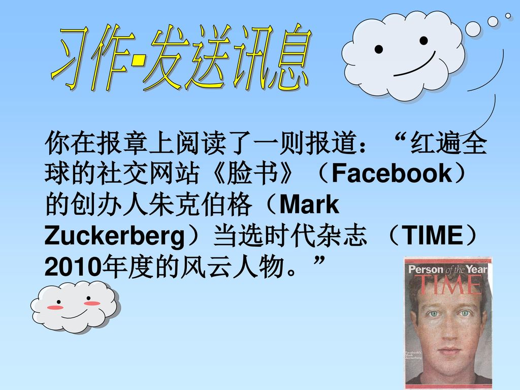 习作-发送讯息 你在报章上阅读了一则报道： 红遍全球的社交网站《脸书》（Facebook）的创办人朱克伯格（Mark Zuckerberg）当选时代杂志 （TIME）2010年度的风云人物。