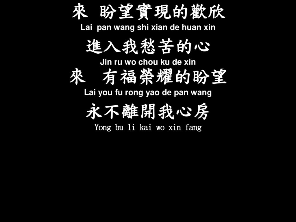 來 盼望實現的歡欣 進入我愁苦的心 永不離開我心房 Lai pan wang shi xian de huan xin