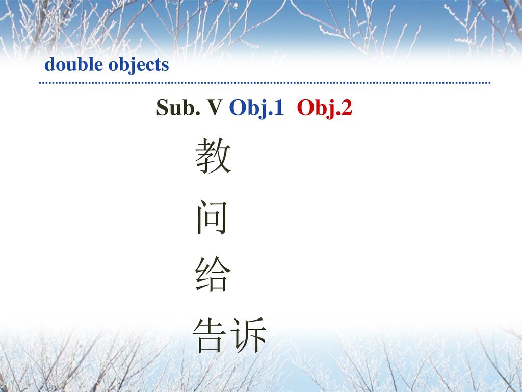 double objects Sub. V Obj.1 Obj.2 教 问 给 告诉