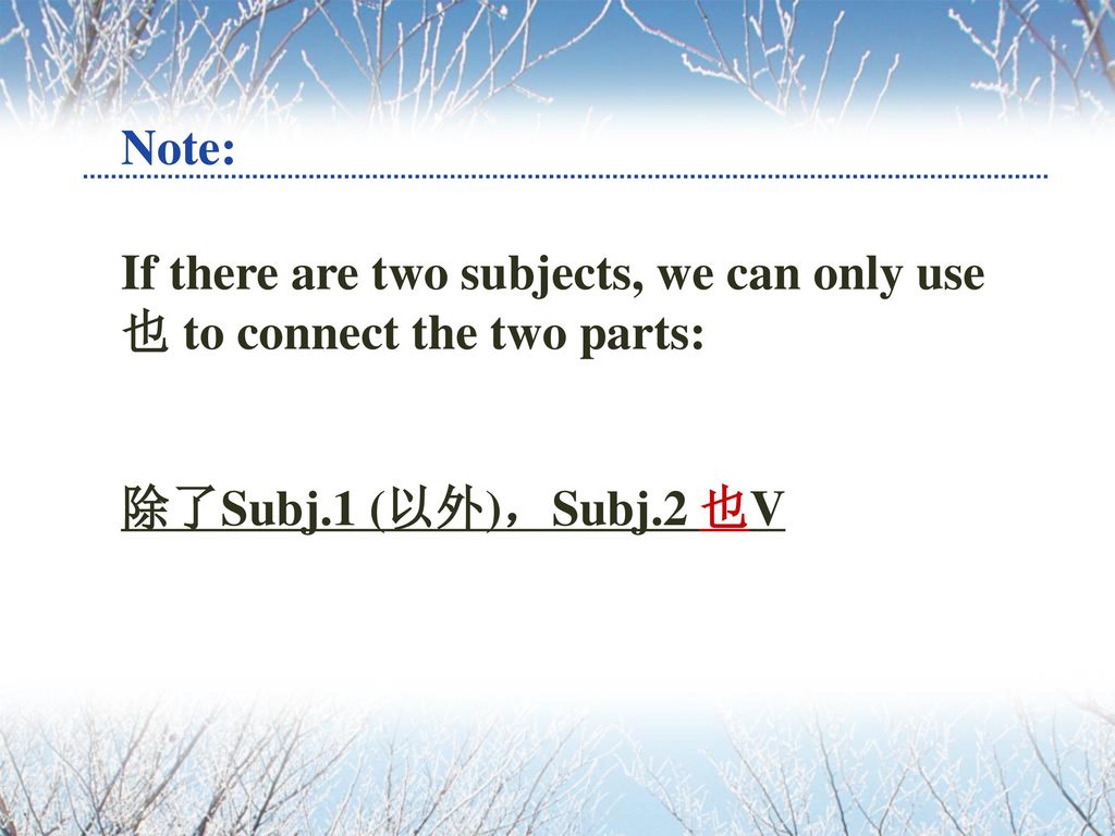 Note: If there are two subjects, we can only use 也 to connect the two parts: 除了Subj.1 (以外)，Subj.2 也V.