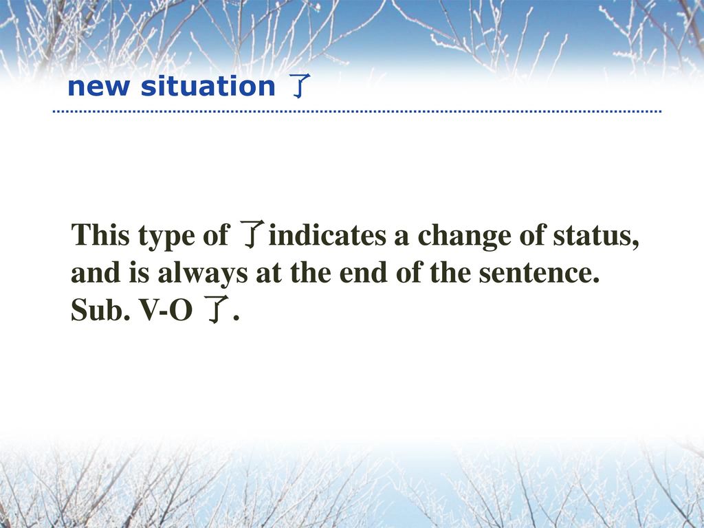 new situation 了 This type of 了indicates a change of status, and is always at the end of the sentence.