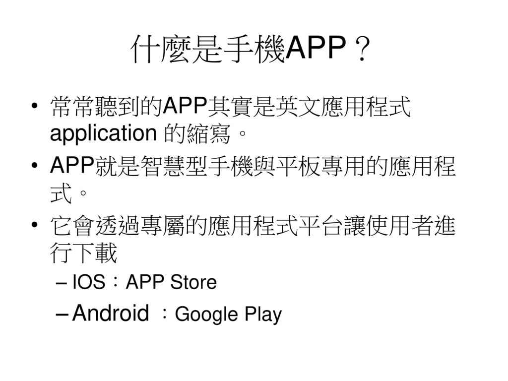 什麼是手機APP？ 常常聽到的APP其實是英文應用程式 application 的縮寫。 APP就是智慧型手機與平板專用的應用程式。