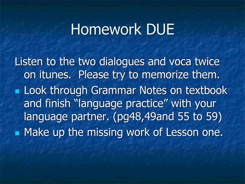Homework DUE Listen to the two dialogues and voca twice on itunes. Please try to memorize them.