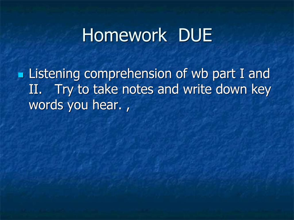 Homework DUE Listening comprehension of wb part I and II.