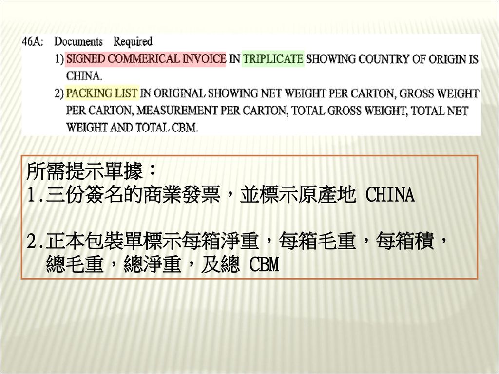 所需提示單據： 1.三份簽名的商業發票，並標示原產地 CHINA 2.正本包裝單標示每箱淨重，每箱毛重，每箱積， 總毛重，總淨重，及總 CBM