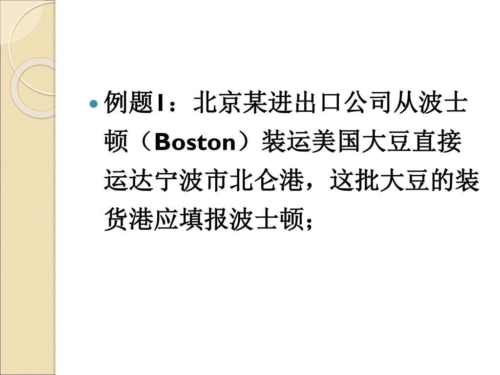 例题1：北京某进出口公司从波士 顿（Boston）装运美国大豆直接 运达宁波市北仑港，这批大豆的装 货港应填报波士顿；