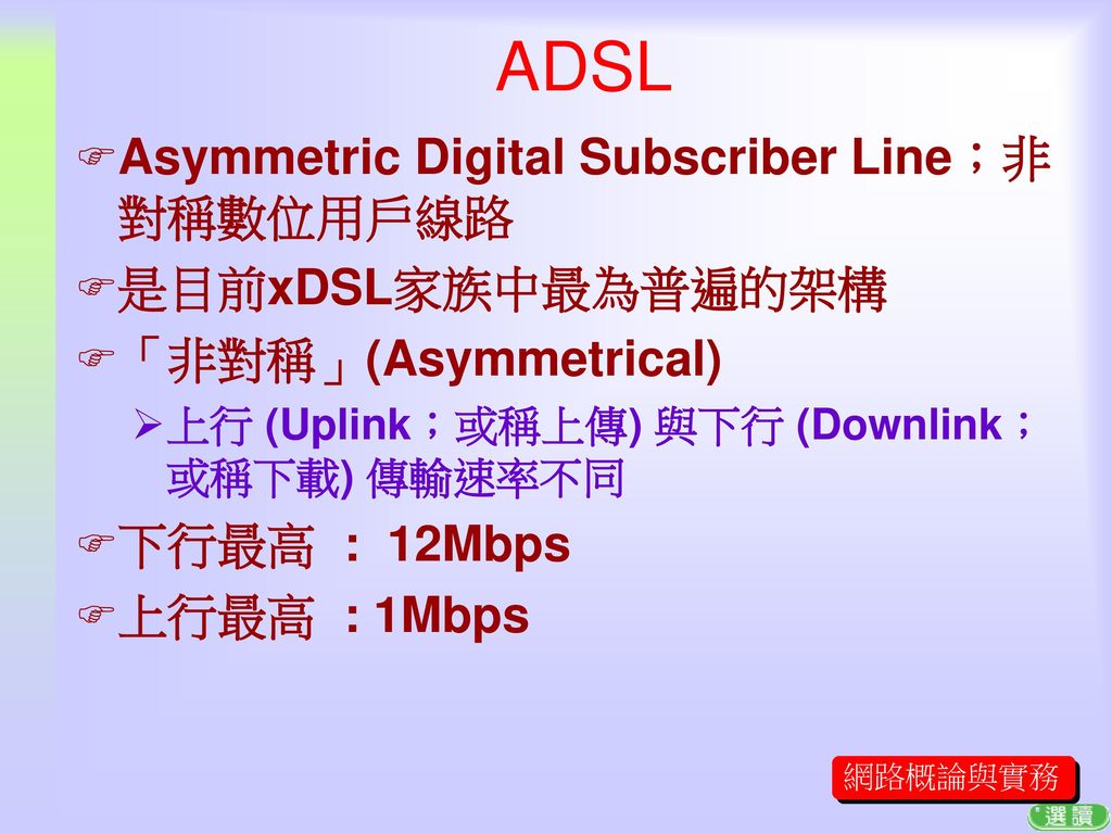 ADSL Asymmetric Digital Subscriber Line；非對稱數位用戶線路 是目前xDSL家族中最為普遍的架構