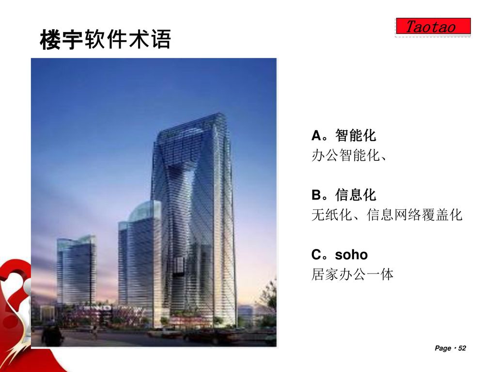 Taotao 楼宇软件术语 A。智能化 办公智能化、 B。信息化 无纸化、信息网络覆盖化 C。soho 居家办公一体 Page  52