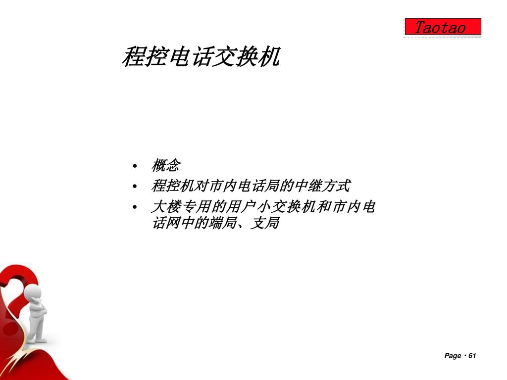 Taotao 程控电话交换机 概念 程控机对市内电话局的中继方式 大楼专用的用户小交换机和市内电话网中的端局、支局 Page  61