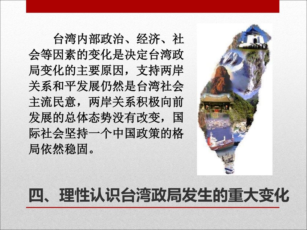 台湾内部政治、经济、社会等因素的变化是决定台湾政局变化的主要原因，支持两岸关系和平发展仍然是台湾社会主流民意，两岸关系积极向前发展的总体态势没有改变，国际社会坚持一个中国政策的格局依然稳固。