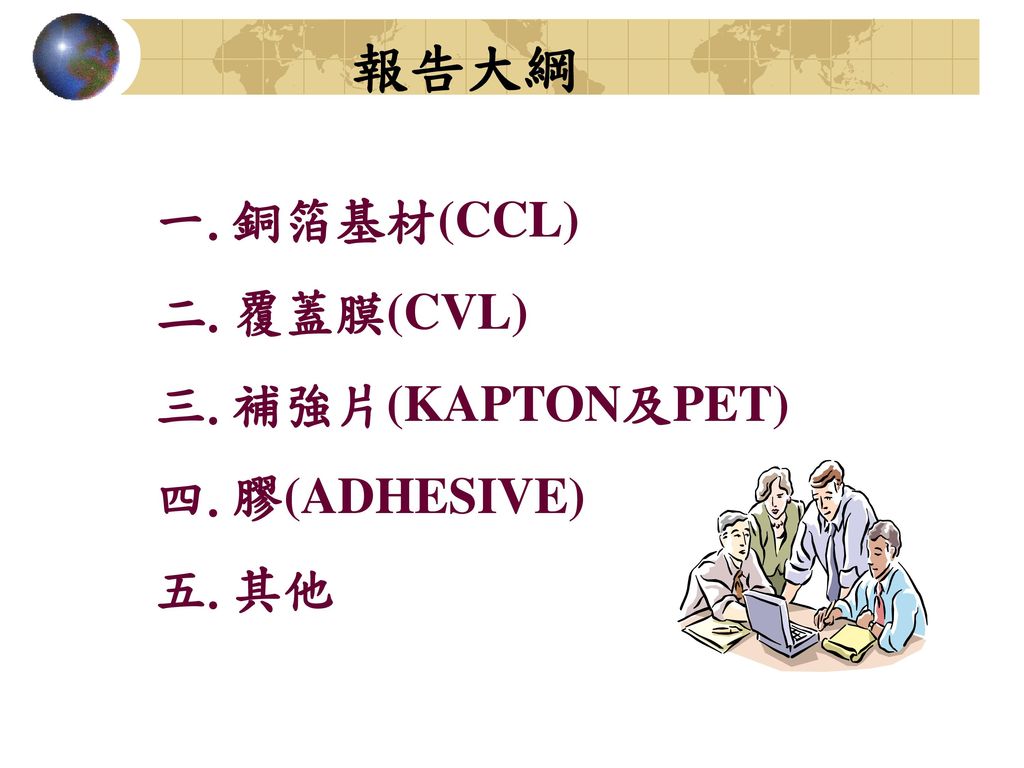 報告大綱 銅箔基材(CCL) 覆蓋膜(CVL) 補強片(KAPTON及PET) 膠(ADHESIVE) 其他