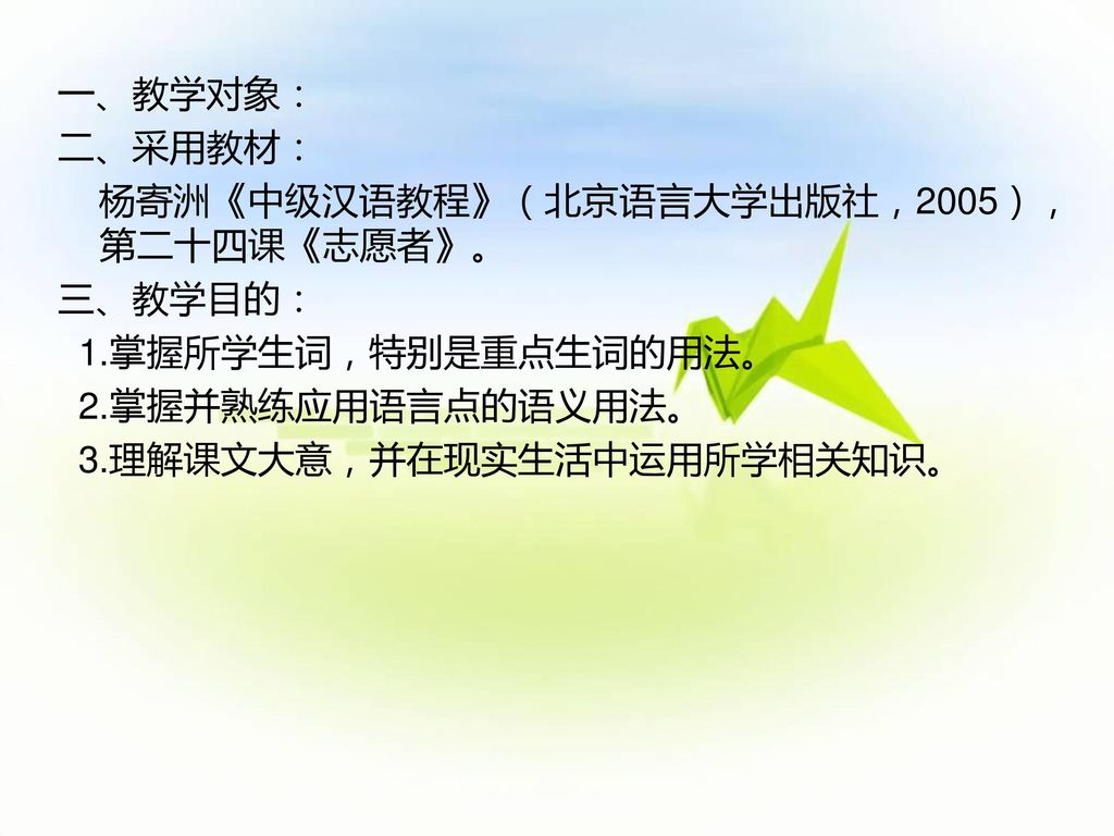 一、教学对象： 二、采用教材： 杨寄洲《中级汉语教程》（北京语言大学出版社，2005），第二十四课《志愿者》。 三、教学目的： 1.掌握所学生词，特别是重点生词的用法。 2.掌握并熟练应用语言点的语义用法。