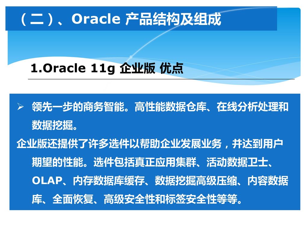 （二）、Oracle 产品结构及组成 1.Oracle 11g 企业版 优点 领先一步的商务智能。高性能数据仓库、在线分析处理和数据挖掘。
