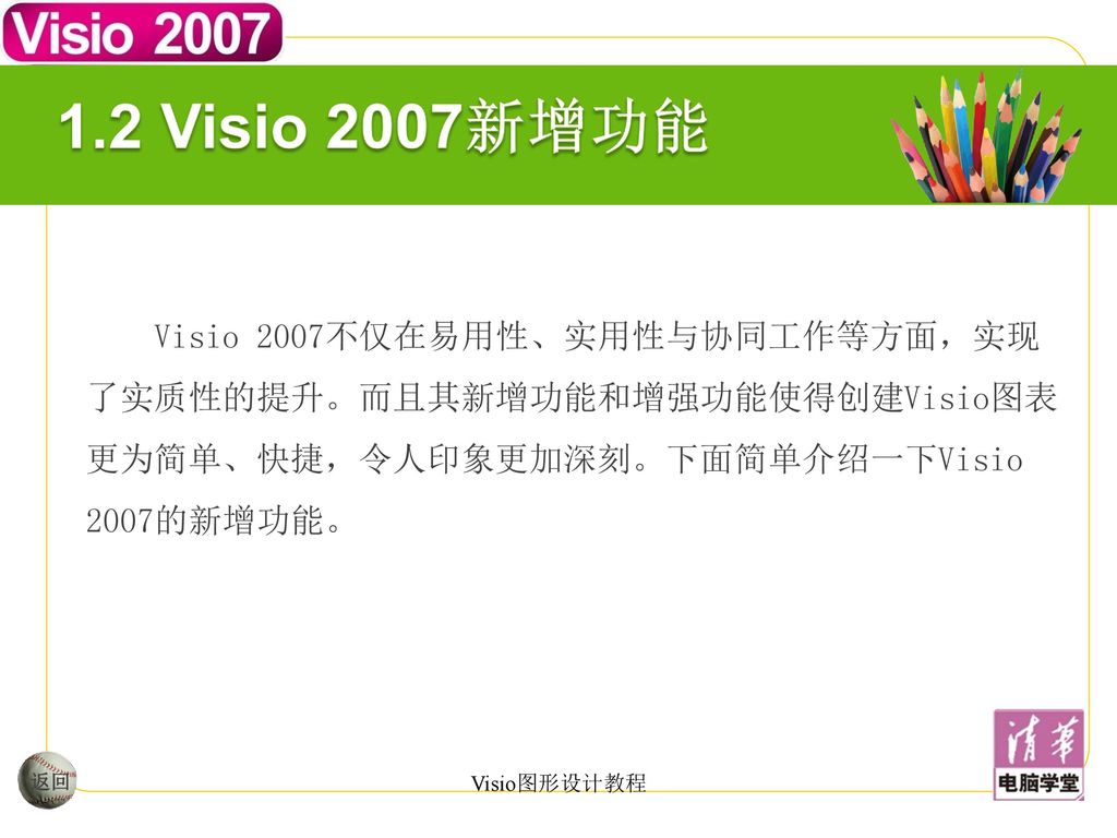 1.2 Visio 2007新增功能 Visio 2007不仅在易用性、实用性与协同工作等方面，实现了实质性的提升。而且其新增功能和增强功能使得创建Visio图表更为简单、快捷，令人印象更加深刻。下面简单介绍一下Visio 2007的新增功能。