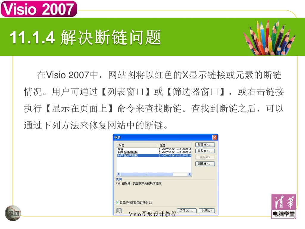 解决断链问题 在Visio 2007中，网站图将以红色的X显示链接或元素的断链情况。用户可通过【列表窗口】或【筛选器窗口】，或右击链接执行【显示在页面上】命令来查找断链。查找到断链之后，可以通过下列方法来修复网站中的断链。