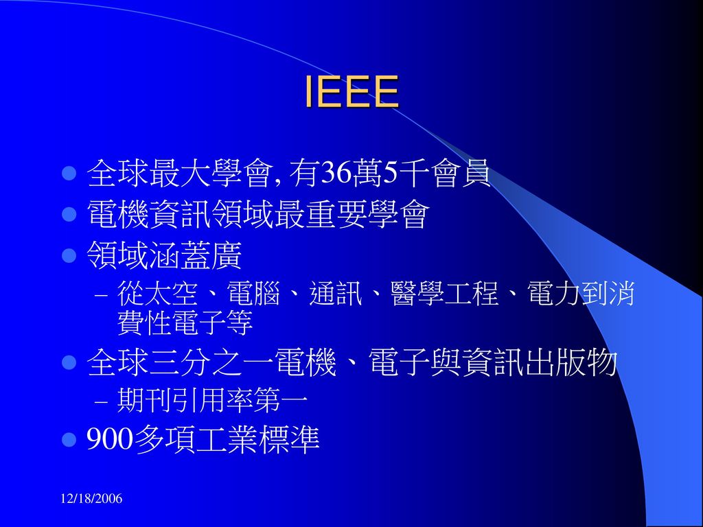 IEEE 全球最大學會, 有36萬5千會員 電機資訊領域最重要學會 領域涵蓋廣 全球三分之一電機、電子與資訊出版物 900多項工業標準