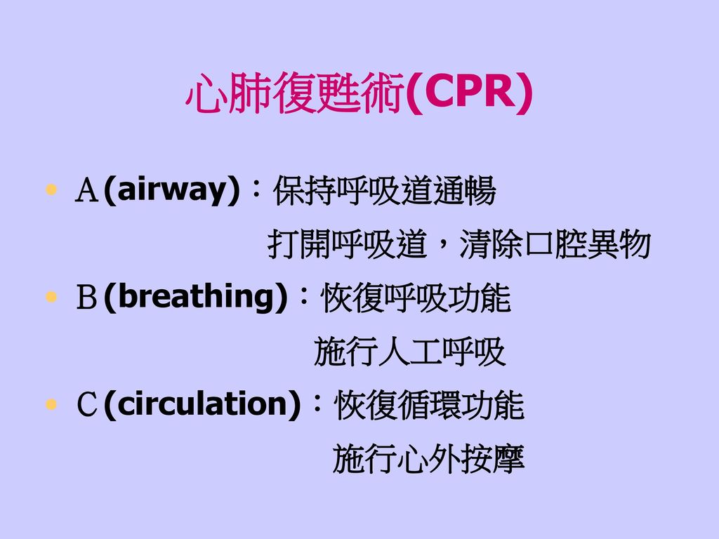 心肺復甦術(CPR) Ａ(airway)：保持呼吸道通暢 打開呼吸道，清除口腔異物 Ｂ(breathing)：恢復呼吸功能 施行人工呼吸