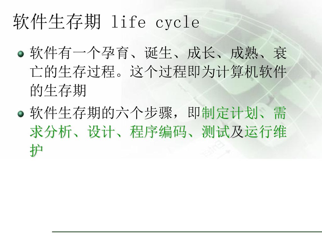 软件生存期 life cycle 软件有一个孕育、诞生、成长、成熟、衰亡的生存过程。这个过程即为计算机软件的生存期