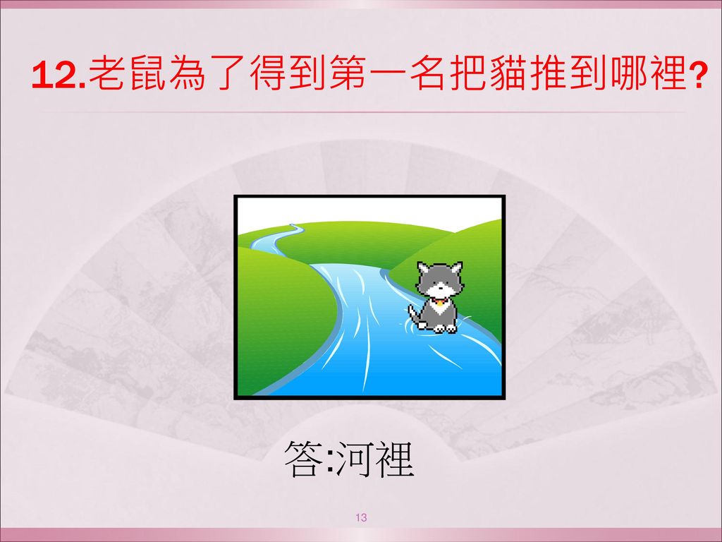12.老鼠為了得到第一名把貓推到哪裡 答:河裡