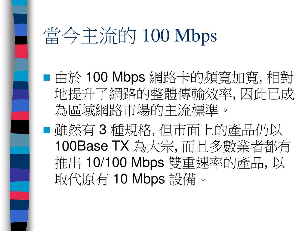 當今主流的 100 Mbps 由於 100 Mbps 網路卡的頻寬加寬, 相對地提升了網路的整體傳輸效率, 因此已成為區域網路市場的主流標準。