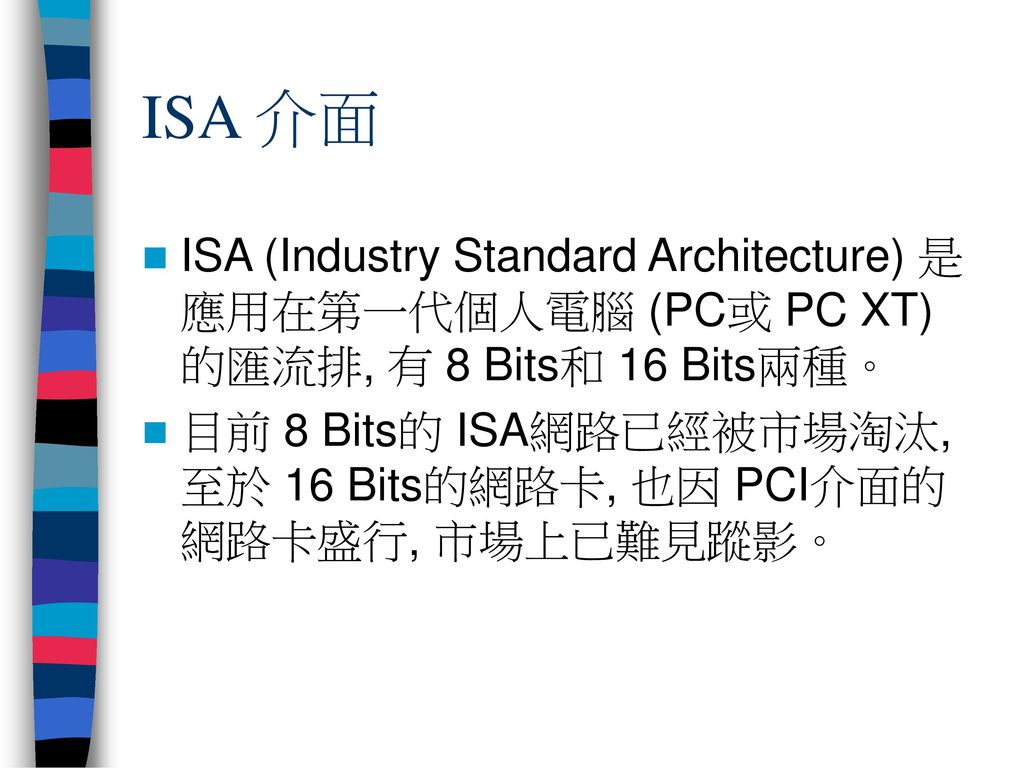 ISA 介面 ISA (Industry Standard Architecture) 是應用在第一代個人電腦 (PC或 PC XT) 的匯流排, 有 8 Bits和 16 Bits兩種。