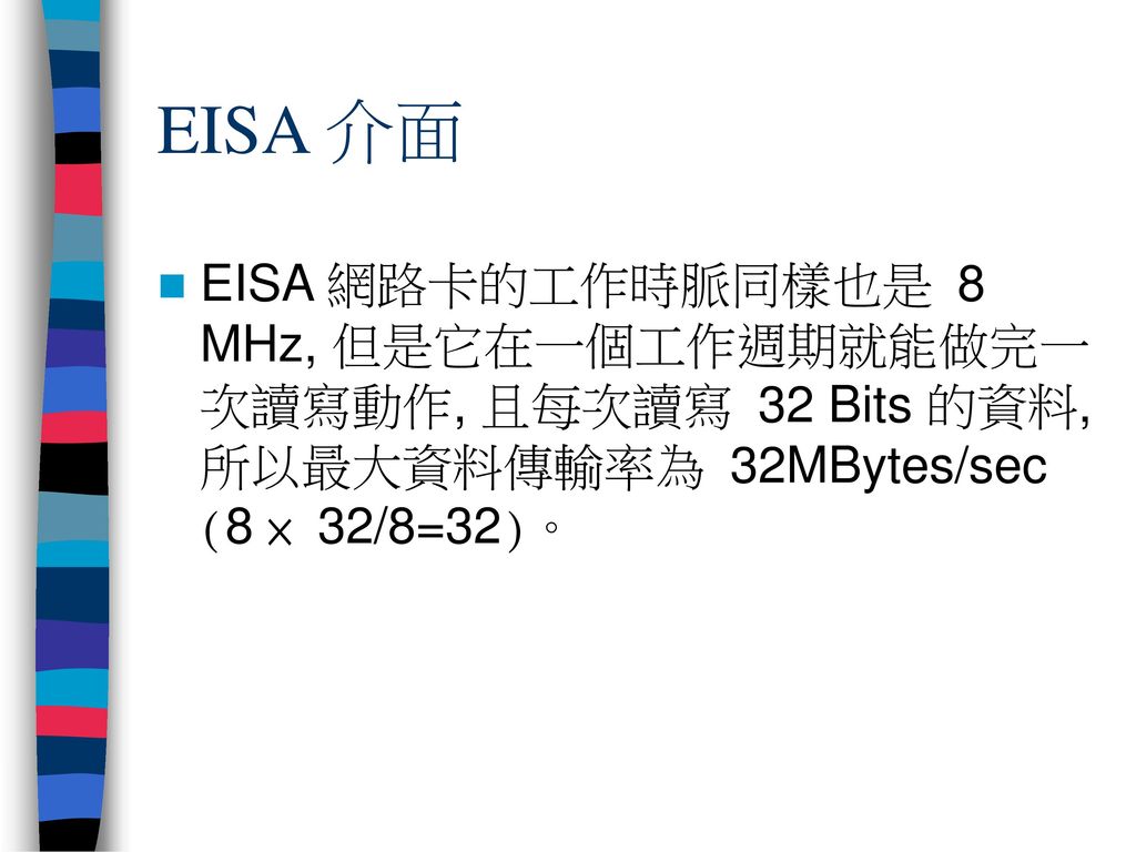 EISA 介面 EISA 網路卡的工作時脈同樣也是 8 MHz, 但是它在一個工作週期就能做完一次讀寫動作, 且每次讀寫 32 Bits 的資料, 所以最大資料傳輸率為 32MBytes/sec (8 × 32/8=32)。