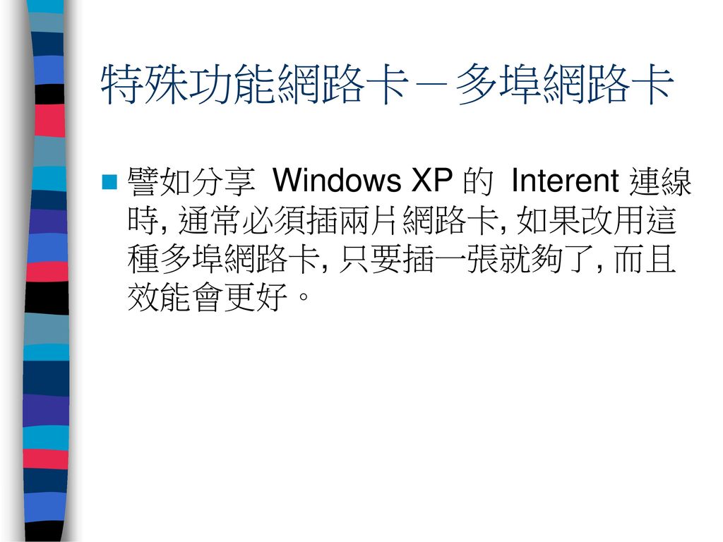 特殊功能網路卡－多埠網路卡 譬如分享 Windows XP 的 Interent 連線時, 通常必須插兩片網路卡, 如果改用這種多埠網路卡, 只要插一張就夠了, 而且效能會更好。