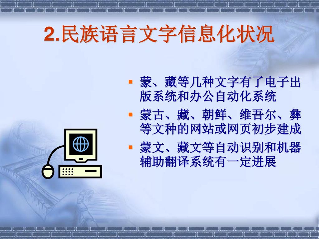 2.民族语言文字信息化状况 蒙、藏等几种文字有了电子出版系统和办公自动化系统 蒙古、藏、朝鲜、维吾尔、彝等文种的网站或网页初步建成
