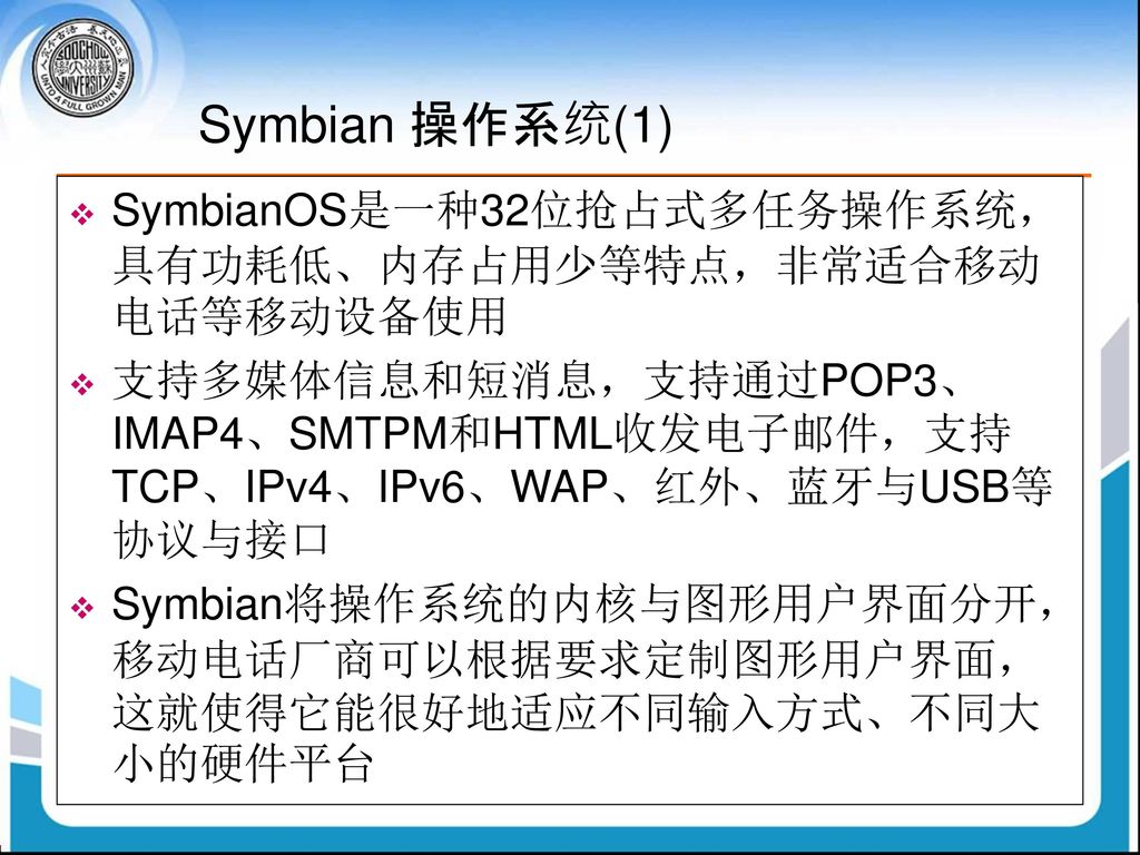 Symbian 操作系统(1) SymbianOS是一种32位抢占式多任务操作系统，具有功耗低、内存占用少等特点，非常适合移动电话等移动设备使用.