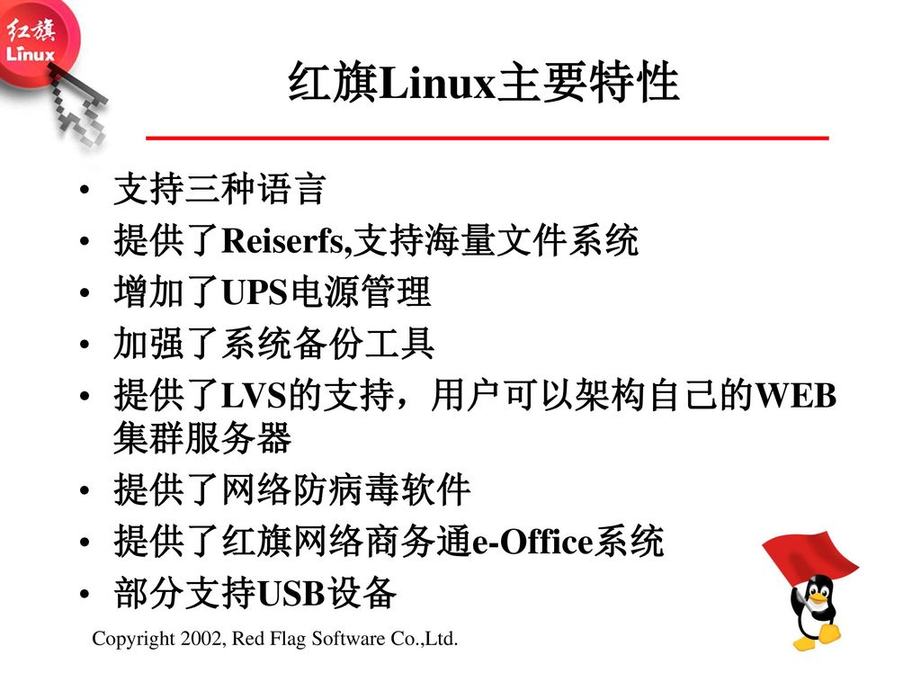 红旗Linux主要特性 支持三种语言 提供了Reiserfs,支持海量文件系统 增加了UPS电源管理 加强了系统备份工具