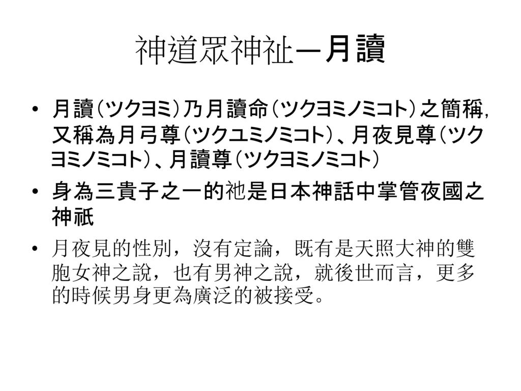 神道名稱由來 神道 這個稱呼首次出現是在 日本書紀 中的 用明天皇紀 所提到的句中 天皇 仏法を信 う けたまひ 神道を尊びたまふ 天皇信佛法 尊神道 神道教簡稱神教或神道 是日本的傳統民族宗教 最初以自然崇拜 祖先崇拜 天皇崇拜為主 屬於泛靈多