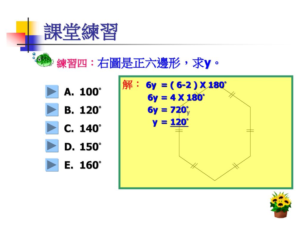 課堂練習 練習四：右圖是正六邊形，求y。 解： 6y = ( 6-2 ) X 180° 100° 120° 140° 150° 160°