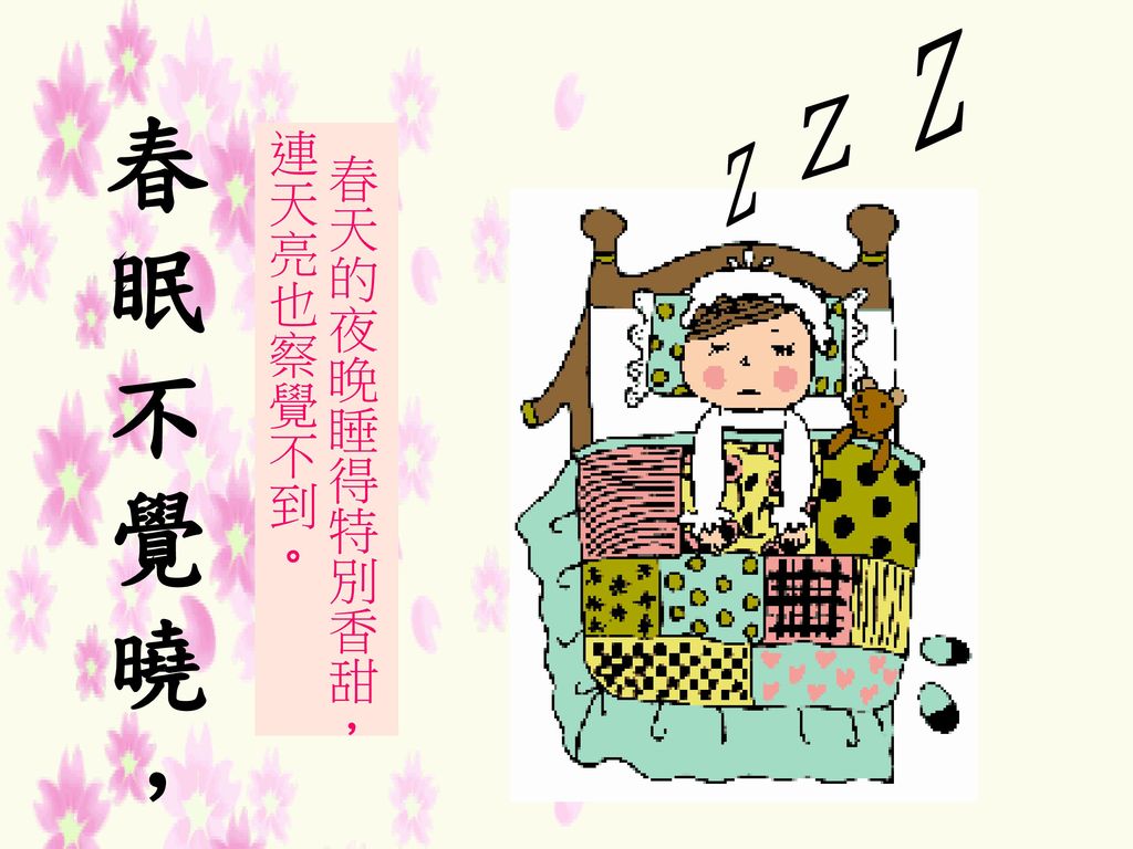 Z 春 眠 不 覺 曉 ， Z 春天的夜晚睡得特別香甜，連天亮也察覺不到。 Z