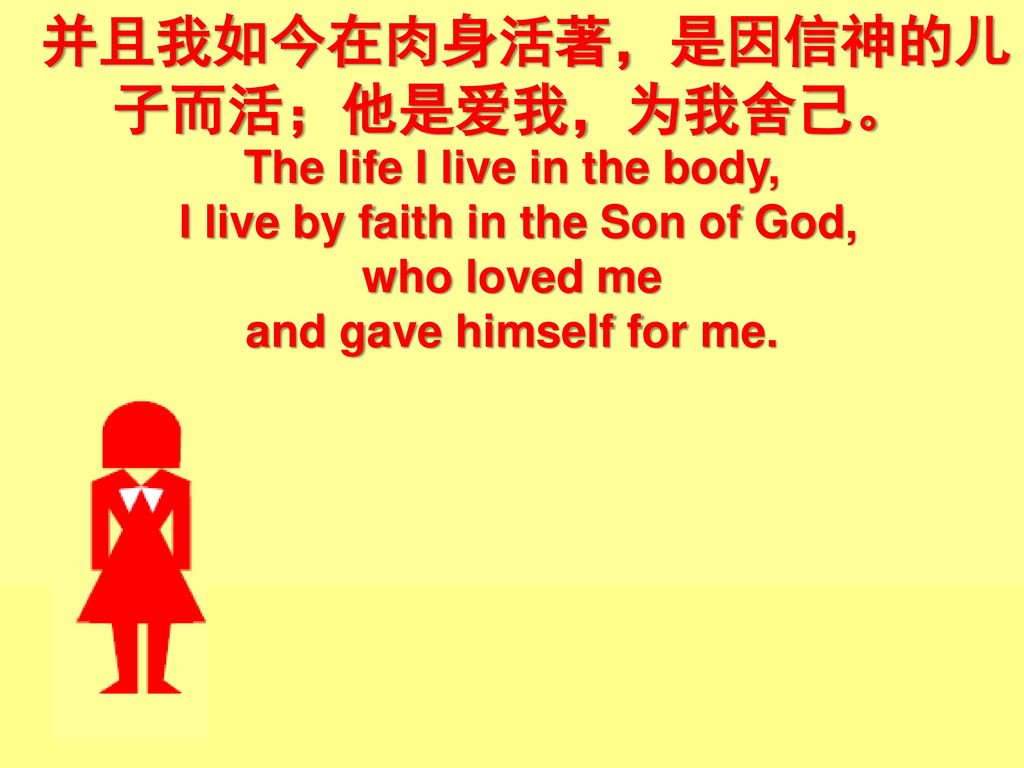 并且我如今在肉身活著，是因信神的儿子而活；他是爱我，为我舍己。