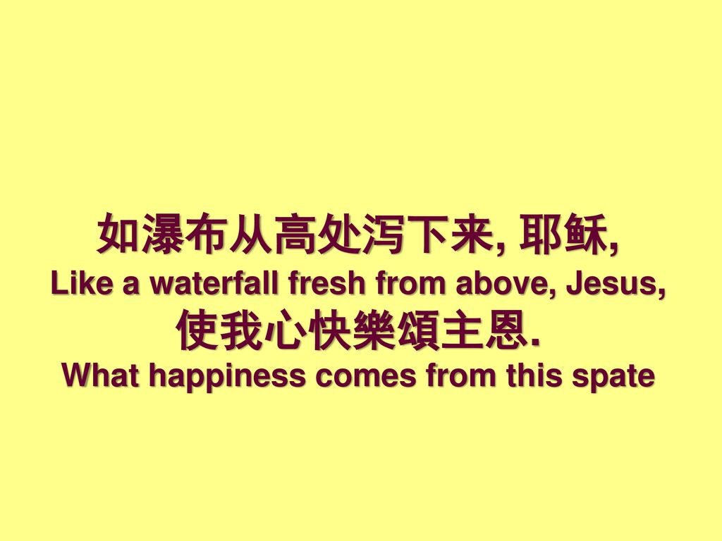 如瀑布从高处泻下来, 耶稣, Like a waterfall fresh from above, Jesus, 使我心快樂頌主恩